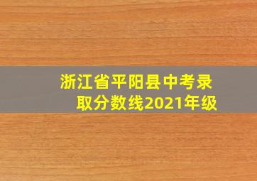 浙江省平阳县中考录取分数线2021年级