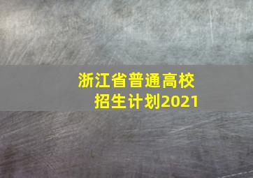 浙江省普通高校招生计划2021