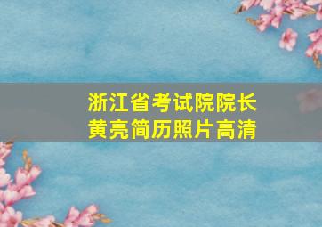 浙江省考试院院长黄亮简历照片高清