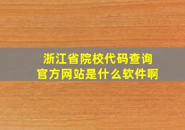 浙江省院校代码查询官方网站是什么软件啊