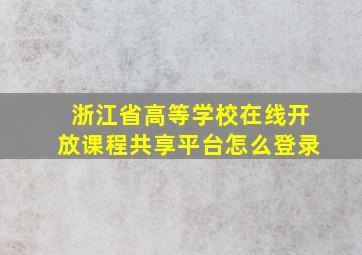 浙江省高等学校在线开放课程共享平台怎么登录