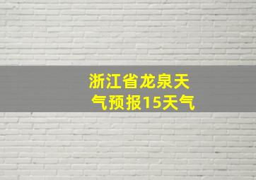 浙江省龙泉天气预报15天气