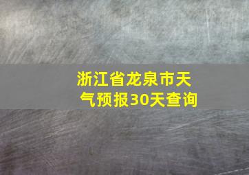 浙江省龙泉市天气预报30天查询