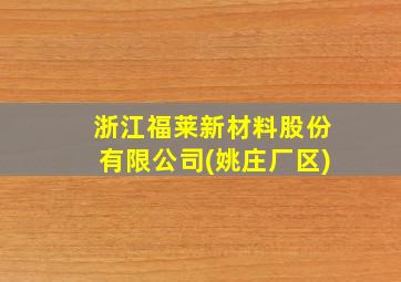 浙江福莱新材料股份有限公司(姚庄厂区)