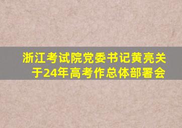 浙江考试院党委书记黄亮关于24年高考作总体部署会