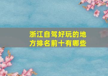 浙江自驾好玩的地方排名前十有哪些