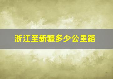 浙江至新疆多少公里路