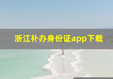 浙江补办身份证app下载