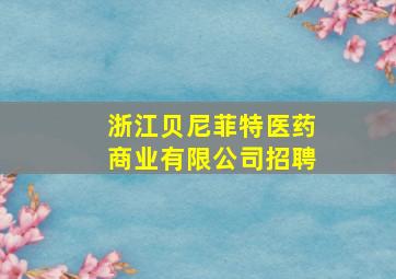 浙江贝尼菲特医药商业有限公司招聘