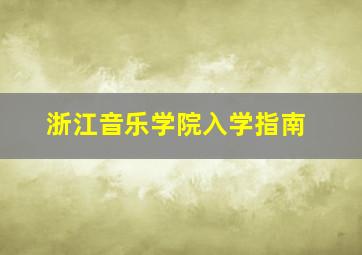 浙江音乐学院入学指南