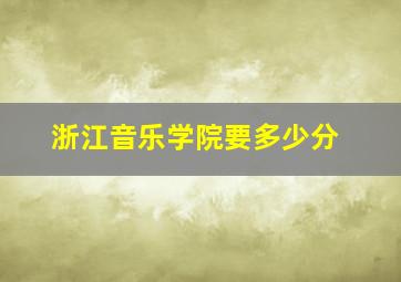 浙江音乐学院要多少分