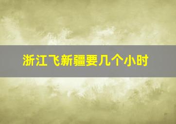 浙江飞新疆要几个小时