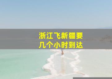 浙江飞新疆要几个小时到达