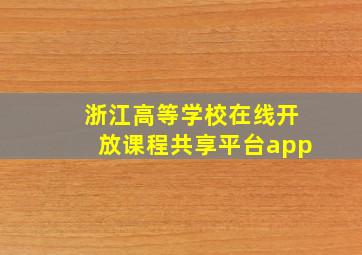 浙江高等学校在线开放课程共享平台app