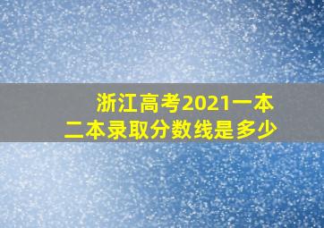 浙江高考2021一本二本录取分数线是多少