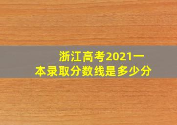 浙江高考2021一本录取分数线是多少分