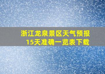 浙江龙泉景区天气预报15天准确一览表下载