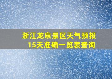 浙江龙泉景区天气预报15天准确一览表查询