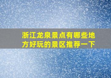 浙江龙泉景点有哪些地方好玩的景区推荐一下