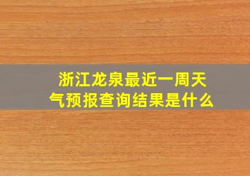 浙江龙泉最近一周天气预报查询结果是什么