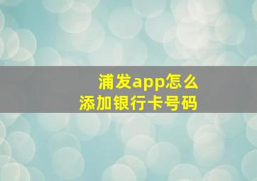 浦发app怎么添加银行卡号码