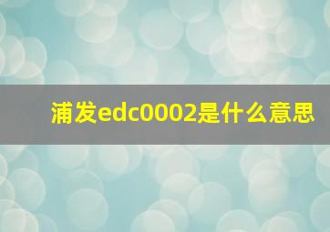 浦发edc0002是什么意思