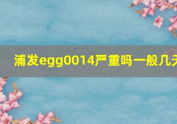 浦发egg0014严重吗一般几天