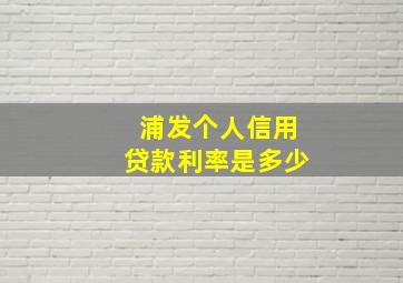 浦发个人信用贷款利率是多少