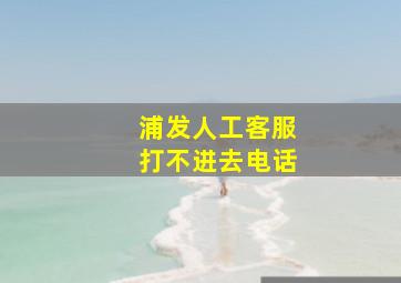 浦发人工客服打不进去电话