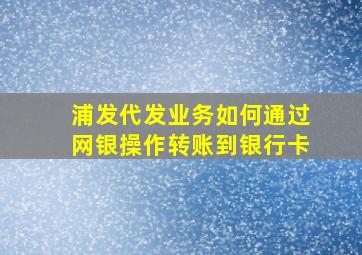 浦发代发业务如何通过网银操作转账到银行卡