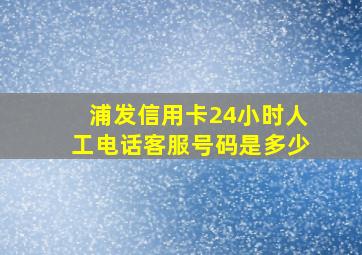 浦发信用卡24小时人工电话客服号码是多少