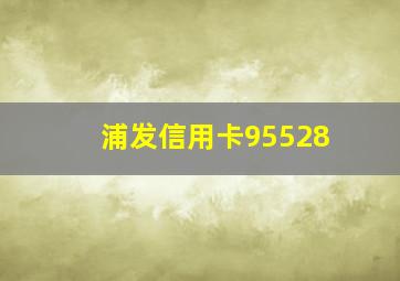 浦发信用卡95528