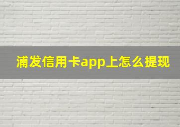 浦发信用卡app上怎么提现