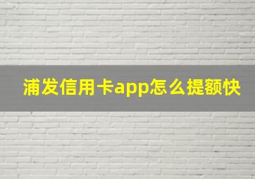 浦发信用卡app怎么提额快