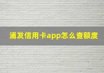 浦发信用卡app怎么查额度