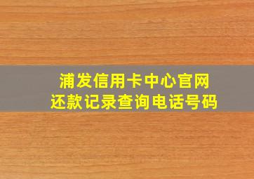 浦发信用卡中心官网还款记录查询电话号码