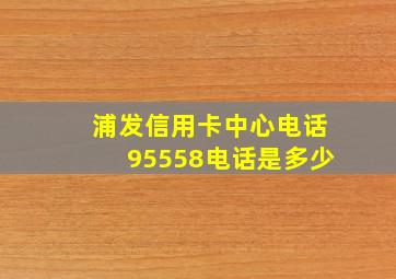 浦发信用卡中心电话95558电话是多少