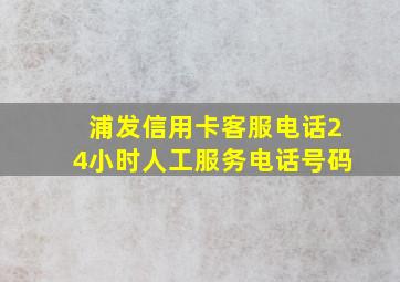 浦发信用卡客服电话24小时人工服务电话号码