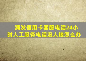 浦发信用卡客服电话24小时人工服务电话没人接怎么办