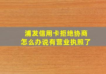 浦发信用卡拒绝协商怎么办说有营业执照了