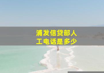 浦发信贷部人工电话是多少