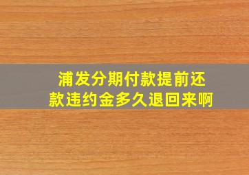 浦发分期付款提前还款违约金多久退回来啊