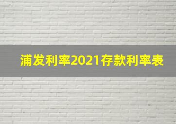 浦发利率2021存款利率表