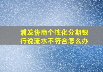 浦发协商个性化分期银行说流水不符合怎么办