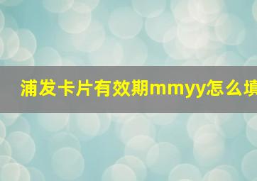 浦发卡片有效期mmyy怎么填