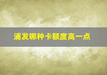 浦发哪种卡额度高一点