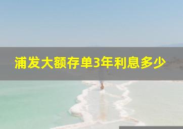 浦发大额存单3年利息多少