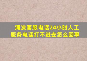 浦发客服电话24小时人工服务电话打不进去怎么回事