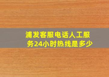 浦发客服电话人工服务24小时热线是多少