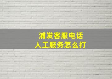 浦发客服电话人工服务怎么打